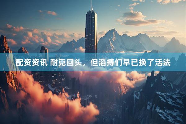 配资资讯 耐克回头，但滔搏们早已换了活法