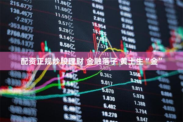 配资正规炒股理财 金融落子 黄土生“金”