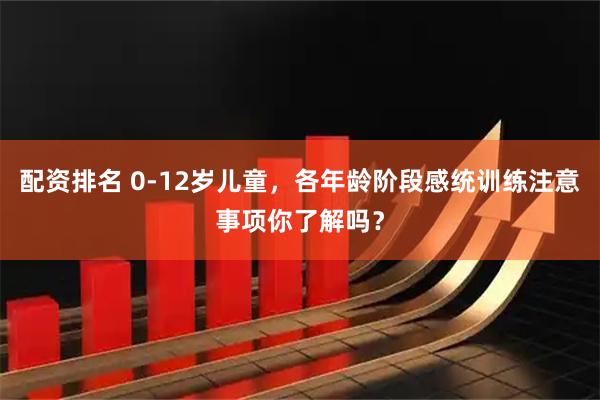 配资排名 0-12岁儿童，各年龄阶段感统训练注意事项你了解吗？
