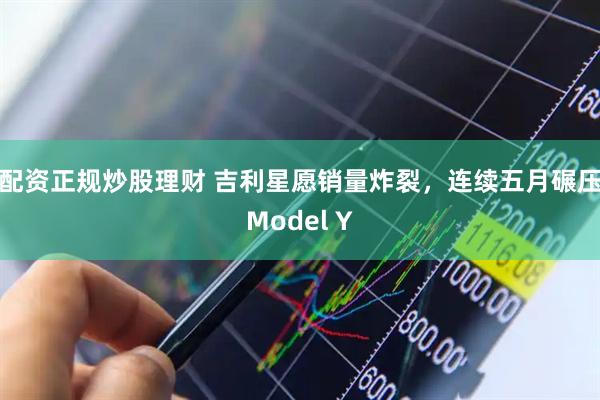 配资正规炒股理财 吉利星愿销量炸裂，连续五月碾压Model Y