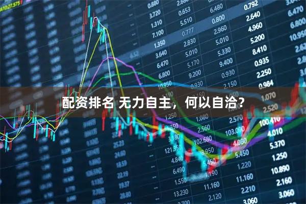 配资排名 无力自主，何以自洽？