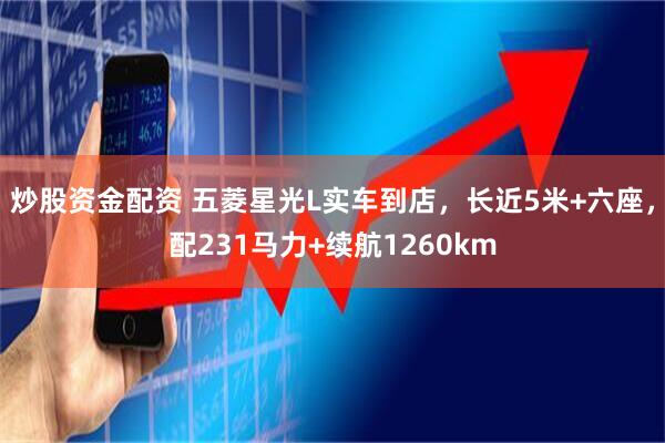 炒股资金配资 五菱星光L实车到店，长近5米+六座，配231马力+续航1260km