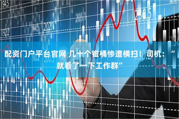 配资门户平台官网 几十个锥桶惨遭横扫！司机：“就看了一下工作群”