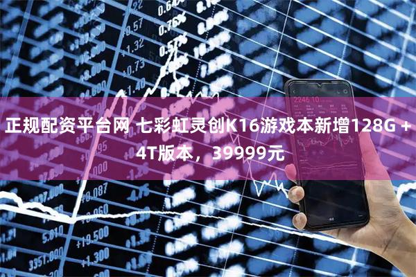正规配资平台网 七彩虹灵创K16游戏本新增128G + 4T版本，39999元