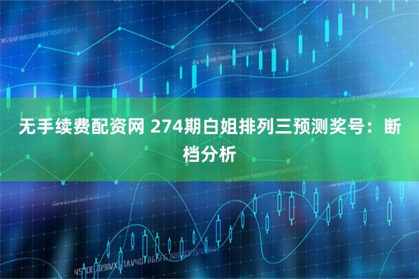 无手续费配资网 274期白姐排列三预测奖号：断档分析