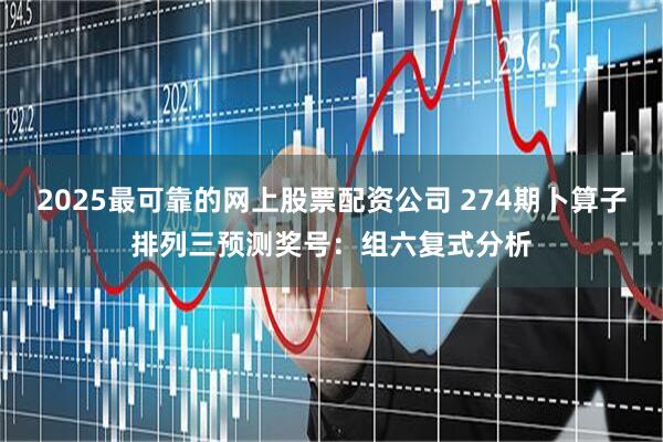 2025最可靠的网上股票配资公司 274期卜算子排列三预测奖号：组六复式分析